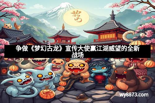 争做《梦幻古龙》宣传大使赢江湖威望的全新战场